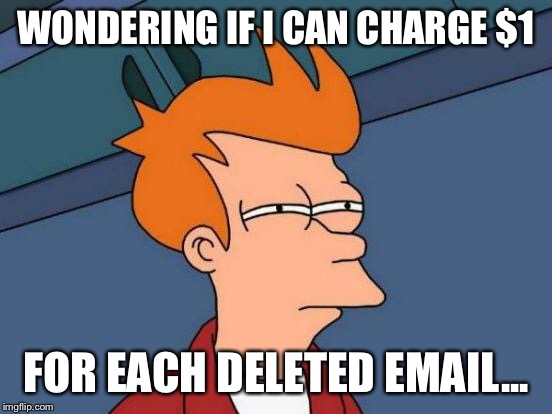 Futurama Fry Meme | WONDERING IF I CAN CHARGE $1 FOR EACH DELETED EMAIL... | image tagged in memes,futurama fry | made w/ Imgflip meme maker