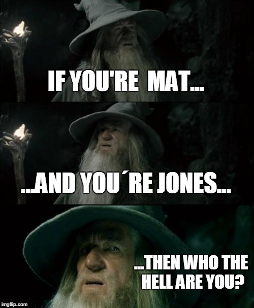 Who are you? | IF YOU'RE  MAT... ...AND YOU´RE JONES... ...THEN WHO THE HELL ARE YOU? | image tagged in memes,confused gandalf | made w/ Imgflip meme maker
