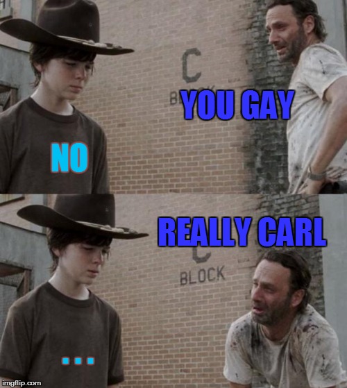 Rick and Carl | YOU GAY; NO; REALLY CARL; . . . | image tagged in memes,rick and carl | made w/ Imgflip meme maker