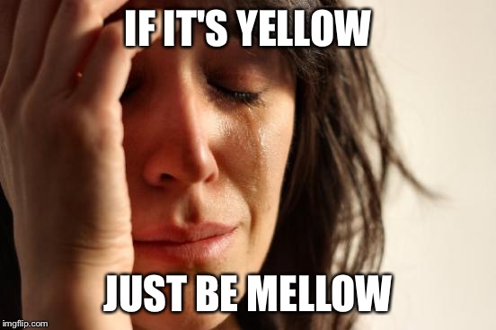 First World Problems Meme | IF IT'S YELLOW JUST BE MELLOW | image tagged in memes,first world problems | made w/ Imgflip meme maker