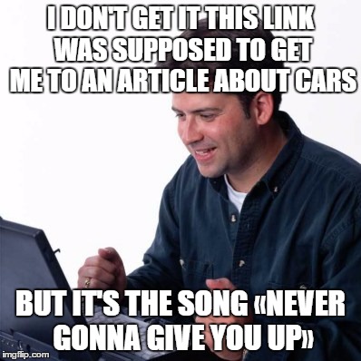 the net noob gets Rick rolled | I DON'T GET IT THIS LINK WAS SUPPOSED TO GET ME TO AN ARTICLE ABOUT CARS; BUT IT'S THE SONG «NEVER GONNA GIVE YOU UP» | image tagged in memes,net noob,rick rolled | made w/ Imgflip meme maker