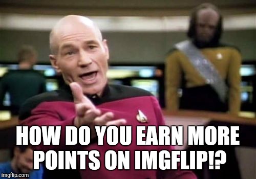 Picard Wtf | HOW DO YOU EARN MORE POINTS ON IMGFLIP!? | image tagged in memes,picard wtf | made w/ Imgflip meme maker