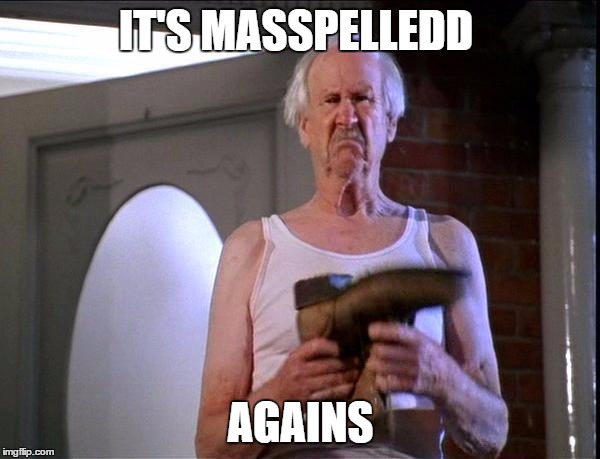 Billy Madison It's Poop again | IT'S MASSPELLEDD AGAINS | image tagged in billy madison it's poop again | made w/ Imgflip meme maker