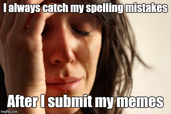 First World Problems Meme | I always catch my spelling mistakes After I submit my memes | image tagged in memes,first world problems | made w/ Imgflip meme maker