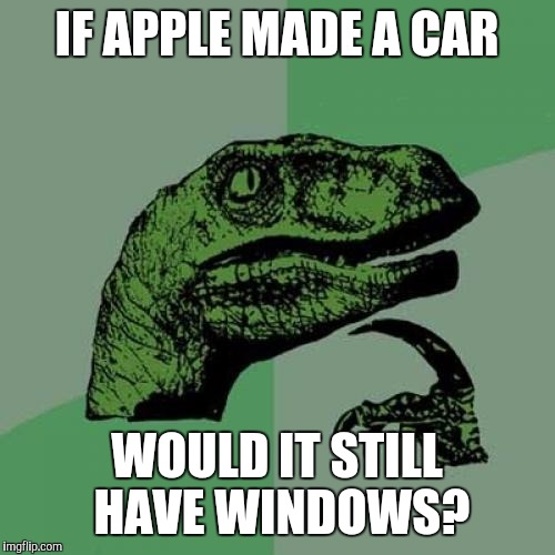 Philosoraptor | IF APPLE MADE A CAR; WOULD IT STILL HAVE WINDOWS? | image tagged in memes,philosoraptor | made w/ Imgflip meme maker