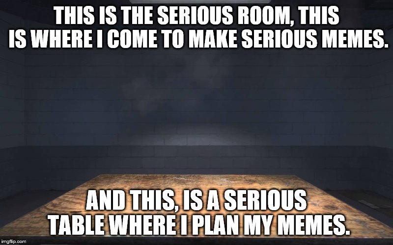 You tried to activate the downvote button, which could've destroyed the entirety of IMGFlip | THIS IS THE SERIOUS ROOM, THIS IS WHERE I COME TO MAKE SERIOUS MEMES. AND THIS, IS A SERIOUS TABLE WHERE I PLAN MY MEMES. | image tagged in serious table,stanley parable,meme,table | made w/ Imgflip meme maker