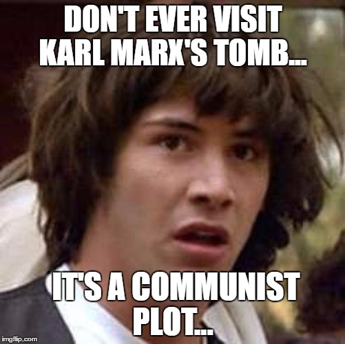 Conspiracy Keanu Meme | DON'T EVER VISIT KARL MARX'S TOMB... IT'S A COMMUNIST PLOT... | image tagged in memes,conspiracy keanu | made w/ Imgflip meme maker