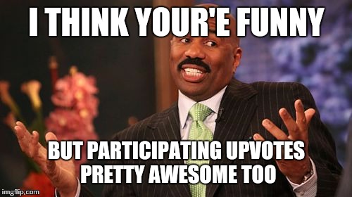 Steve Harvey Meme | I THINK YOUR'E FUNNY BUT PARTICIPATING UPVOTES PRETTY AWESOME TOO | image tagged in memes,steve harvey | made w/ Imgflip meme maker