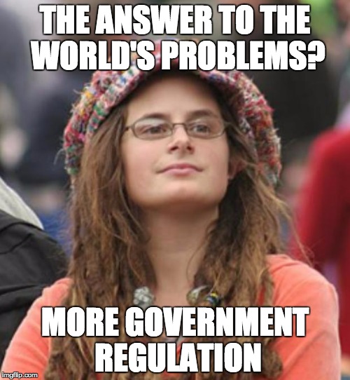 College Liberal Small | THE ANSWER TO THE WORLD'S PROBLEMS? MORE GOVERNMENT REGULATION | image tagged in college liberal small | made w/ Imgflip meme maker