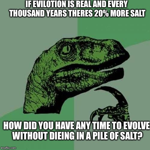 Philosoraptor Meme | IF EVILOTION IS REAL AND EVERY THOUSAND YEARS THERES 20% MORE SALT; HOW DID YOU HAVE ANY TIME TO EVOLVE WITHOUT DIEING IN A PILE OF SALT? | image tagged in memes,philosoraptor | made w/ Imgflip meme maker