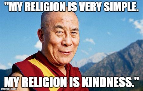 dalai-lama | "MY RELIGION IS VERY SIMPLE. MY RELIGION IS KINDNESS." | image tagged in dalai-lama | made w/ Imgflip meme maker
