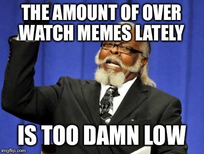 Too Damn High Meme | THE AMOUNT OF OVER WATCH MEMES LATELY IS TOO DAMN LOW | image tagged in memes,too damn high | made w/ Imgflip meme maker