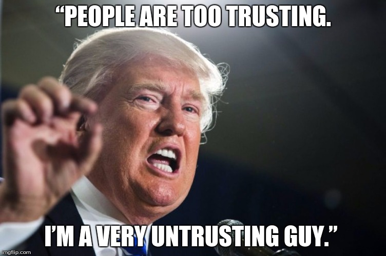 donald trump 1 | “PEOPLE ARE TOO TRUSTING. I’M A VERY UNTRUSTING GUY.” | image tagged in donald trump 1 | made w/ Imgflip meme maker