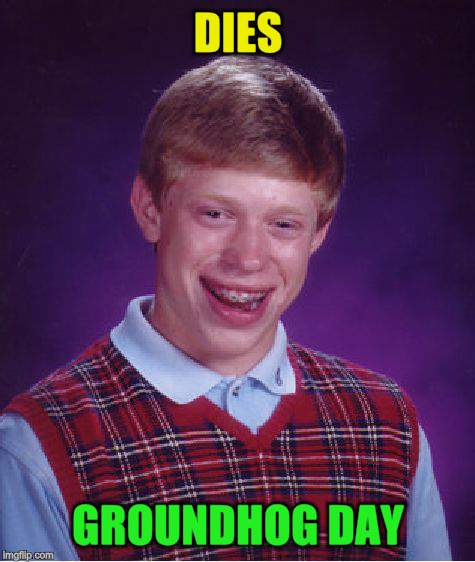 Bad Luck Brian Meme | DIES GROUNDHOG DAY | image tagged in memes,bad luck brian | made w/ Imgflip meme maker