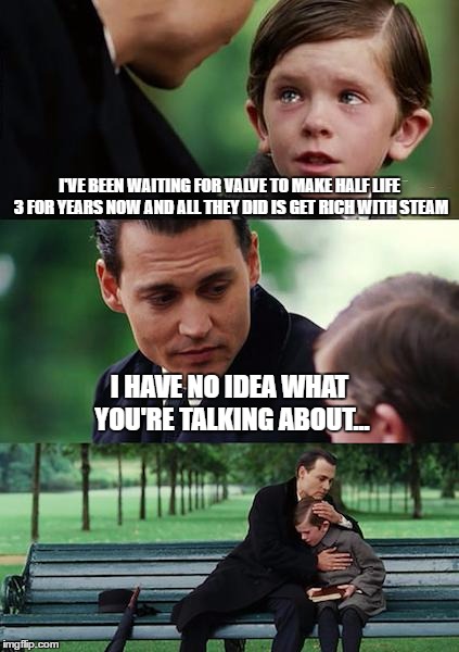 Just look at this kid's eyes, Gaben... | I'VE BEEN WAITING FOR VALVE TO MAKE HALF LIFE 3 FOR YEARS NOW AND ALL THEY DID IS GET RICH WITH STEAM; I HAVE NO IDEA WHAT YOU'RE TALKING ABOUT... | image tagged in memes,finding neverland,half life,valve,steam | made w/ Imgflip meme maker