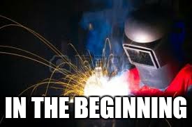 kings among men... | IN THE BEGINNING | image tagged in memes,welder,creative | made w/ Imgflip meme maker