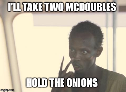 I'm The Captain Now | I'LL TAKE TWO MCDOUBLES; HOLD THE ONIONS | image tagged in memes,i'm the captain now | made w/ Imgflip meme maker
