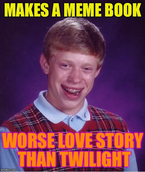 Bad Luck Brian Meme | MAKES A MEME BOOK; WORSE LOVE STORY THAN TWILIGHT | image tagged in memes,bad luck brian | made w/ Imgflip meme maker