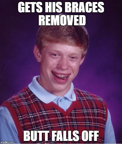 Bad Luck Brian Meme | GETS HIS BRACES REMOVED; BUTT FALLS OFF | image tagged in memes,bad luck brian | made w/ Imgflip meme maker