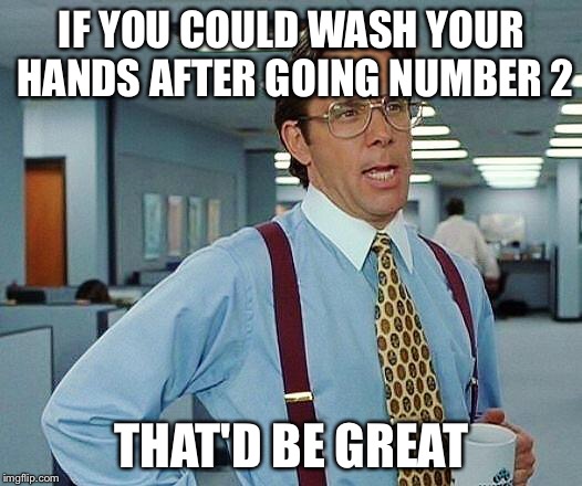 Boss | IF YOU COULD WASH YOUR HANDS AFTER GOING NUMBER 2; THAT'D BE GREAT | image tagged in boss,AdviceAnimals | made w/ Imgflip meme maker