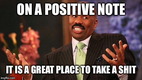 ON A POSITIVE NOTE IT IS A GREAT PLACE TO TAKE A SHIT | image tagged in memes,steve harvey | made w/ Imgflip meme maker