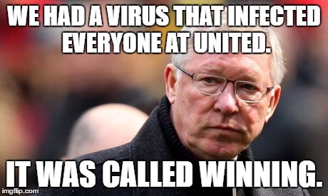 Sir Alex Ferguson | WE HAD A VIRUS THAT INFECTED EVERYONE AT UNITED. IT WAS CALLED WINNING. | image tagged in sir alex ferguson | made w/ Imgflip meme maker