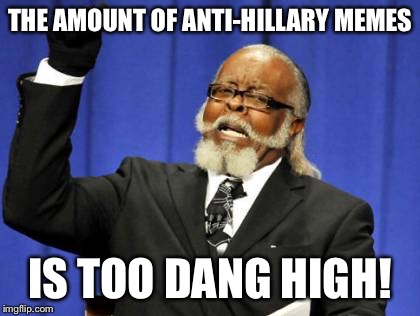 Too Damn High | THE AMOUNT OF ANTI-HILLARY MEMES; IS TOO DANG HIGH! | image tagged in memes,too damn high | made w/ Imgflip meme maker