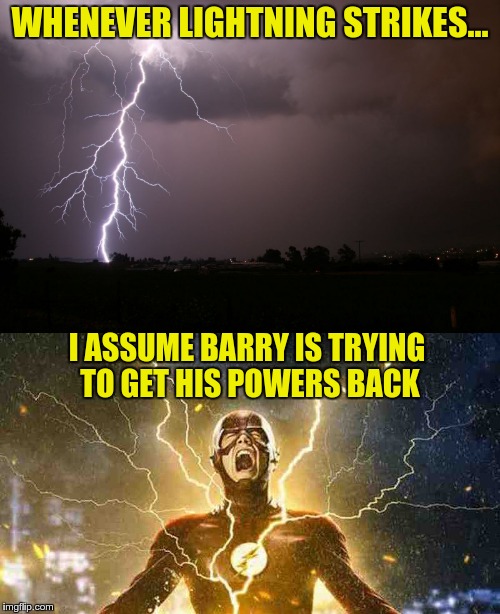 Speedforce logic | WHENEVER LIGHTNING STRIKES... I ASSUME BARRY IS TRYING TO GET HIS POWERS BACK | image tagged in flash,lightning | made w/ Imgflip meme maker