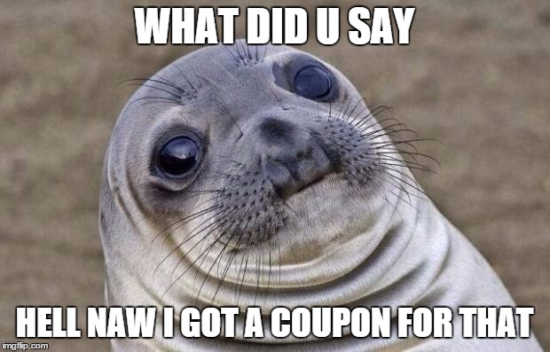 Awkward Moment Sealion | WHAT DID U SAY; HELL NAW I GOT A COUPON FOR THAT | image tagged in memes,awkward moment sealion | made w/ Imgflip meme maker