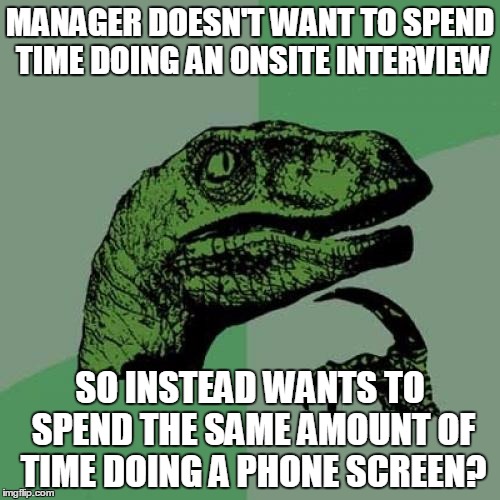 Philosoraptor | MANAGER DOESN'T WANT TO SPEND TIME DOING AN ONSITE INTERVIEW; SO INSTEAD WANTS TO SPEND THE SAME AMOUNT OF TIME DOING A PHONE SCREEN? | image tagged in memes,philosoraptor | made w/ Imgflip meme maker