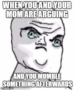 Not Okay Rage Face | WHEN YOU AND YOUR MOM ARE ARGUING; AND YOU MUMBLE SOMETHING AFTERWARDS | image tagged in memes,not okay rage face | made w/ Imgflip meme maker