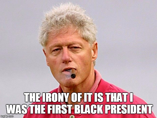 THE IRONY OF IT IS THAT I WAS THE FIRST BLACK PRESIDENT | made w/ Imgflip meme maker