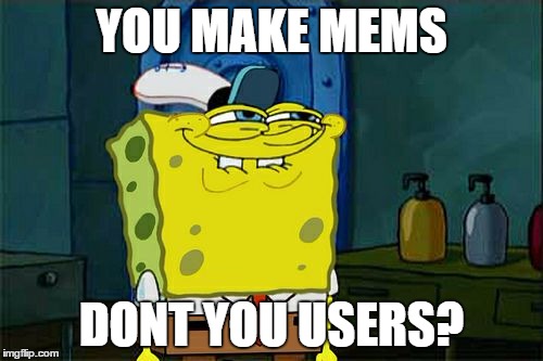 Don't You Squidward | YOU MAKE MEMS; DONT YOU USERS? | image tagged in memes,dont you squidward | made w/ Imgflip meme maker