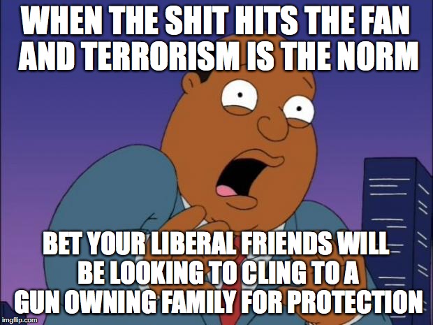 Scared Ollie Williams | WHEN THE SHIT HITS THE FAN AND TERRORISM IS THE NORM; BET YOUR LIBERAL FRIENDS WILL BE LOOKING TO CLING TO A GUN OWNING FAMILY FOR PROTECTION | image tagged in scared ollie williams | made w/ Imgflip meme maker