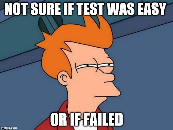 Futurama Fry | NOT SURE IF TEST WAS EASY; OR IF FAILED | image tagged in memes,futurama fry | made w/ Imgflip meme maker
