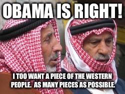 OBAMA IS RIGHT! I TOO WANT A PIECE OF THE WESTERN PEOPLE.  AS MANY PIECES AS POSSIBLE. | made w/ Imgflip meme maker
