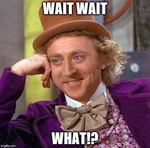 Creepy Condescending Wonka | WAIT WAIT; WHAT!? | image tagged in memes,creepy condescending wonka | made w/ Imgflip meme maker