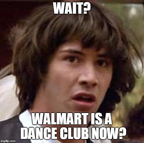 Conspiracy Keanu Meme | WAIT? WALMART IS A DANCE CLUB NOW? | image tagged in memes,conspiracy keanu | made w/ Imgflip meme maker