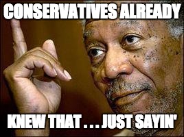 He's Right You Know | CONSERVATIVES ALREADY KNEW THAT . . . JUST SAYIN' | image tagged in he's right you know | made w/ Imgflip meme maker