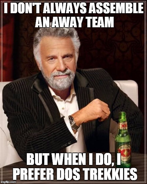 The Most Interesting Man In The World | I DON'T ALWAYS ASSEMBLE AN AWAY TEAM; BUT WHEN I DO, I PREFER DOS TREKKIES | image tagged in memes,the most interesting man in the world | made w/ Imgflip meme maker