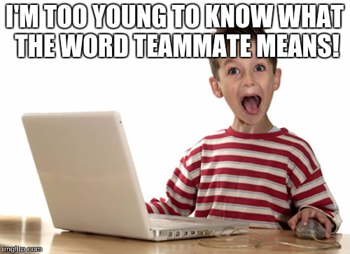 I'M TOO YOUNG TO KNOW WHAT THE WORD TEAMMATE MEANS! | made w/ Imgflip meme maker