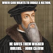 John Calvin | WHEN GOD WANTS TO JUDGE A NATION, HE GIVES THEM WICKED RULERS. 
- JOHN CALVIN | image tagged in john calvin | made w/ Imgflip meme maker