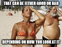 THAT CAN BE EITHER GOOD OR BAD DEPENDING ON HOW YOU LOOK AT IT | made w/ Imgflip meme maker