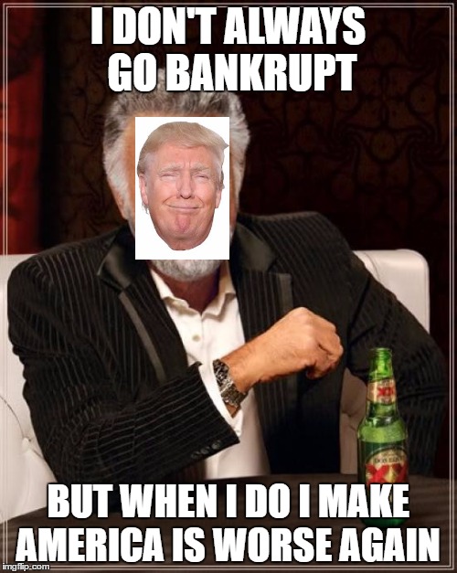 The Most Interesting Man In The World Meme | I DON'T ALWAYS GO BANKRUPT; BUT WHEN I DO I MAKE AMERICA IS WORSE AGAIN | image tagged in memes,the most interesting man in the world | made w/ Imgflip meme maker