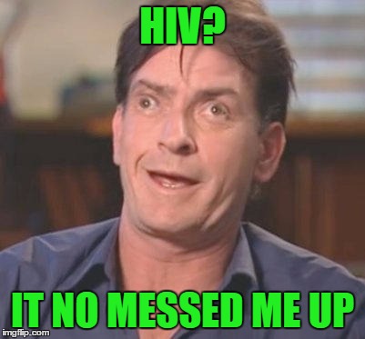 HIV? IT NO MESSED ME UP | image tagged in memes,charlie sheen got the hiv,nothing seems right anymore | made w/ Imgflip meme maker