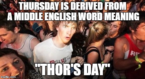 Sudden Clarity Clarence Meme | THURSDAY IS DERIVED FROM A MIDDLE ENGLISH WORD MEANING; "THOR'S DAY" | image tagged in memes,sudden clarity clarence | made w/ Imgflip meme maker