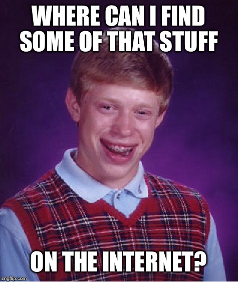 Bad Luck Brian Meme | WHERE CAN I FIND SOME OF THAT STUFF ON THE INTERNET? | image tagged in memes,bad luck brian | made w/ Imgflip meme maker
