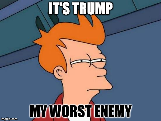 Futurama Fry Meme | IT'S TRUMP; MY WORST ENEMY | image tagged in memes,futurama fry | made w/ Imgflip meme maker