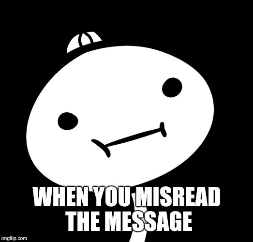 Misread | WHEN YOU MISREAD THE MESSAGE | image tagged in meme,misread,derp | made w/ Imgflip meme maker