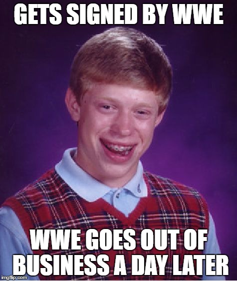 Congratulations Bin Wang! Here is a meme for you! | GETS SIGNED BY WWE; WWE GOES OUT OF BUSINESS A DAY LATER | image tagged in memes,bad luck brian | made w/ Imgflip meme maker